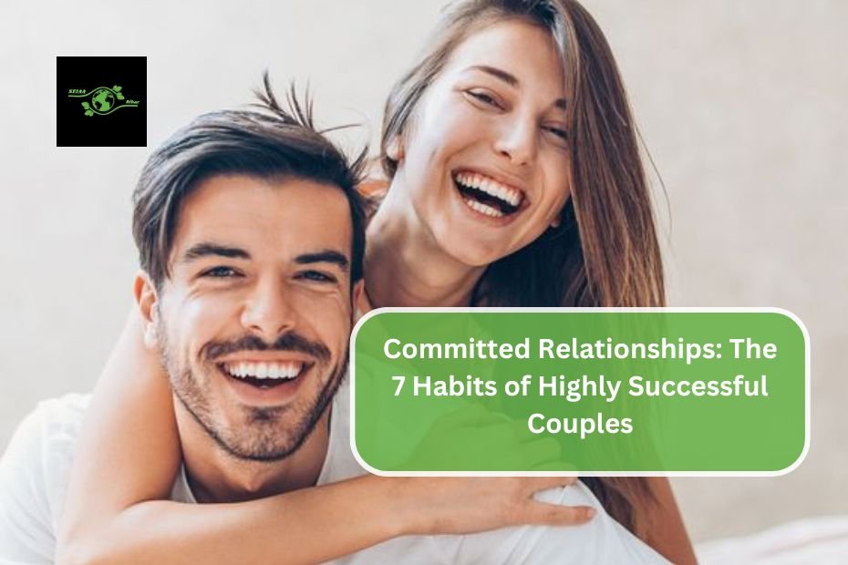 Committed Relationships: The 7 Habits of Highly Successful Couples