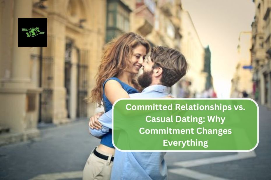 Committed Relationships vs. Casual Dating: Why Commitment Changes Everything