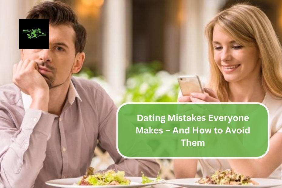 Dating Mistakes Everyone Makes – And How to Avoid Them