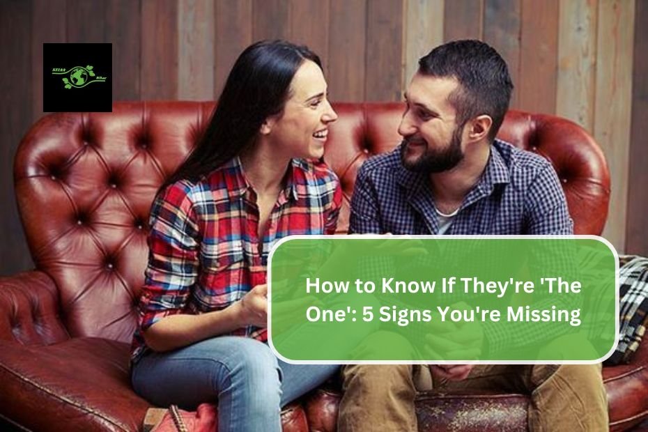 How to Know If They're 'The One': 5 Signs You're Missing