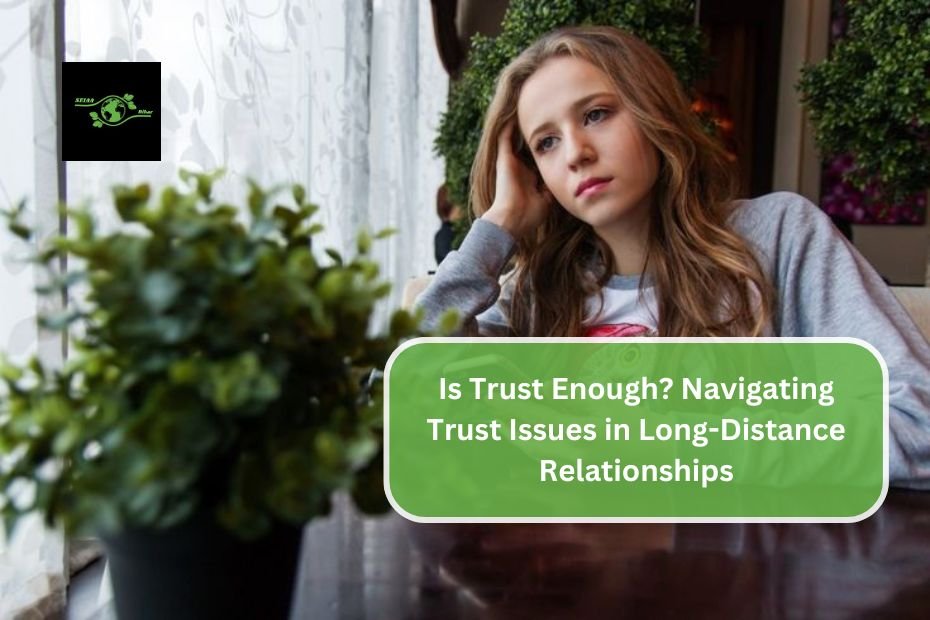 Is Trust Enough? Navigating Trust Issues in Long-Distance Relationships