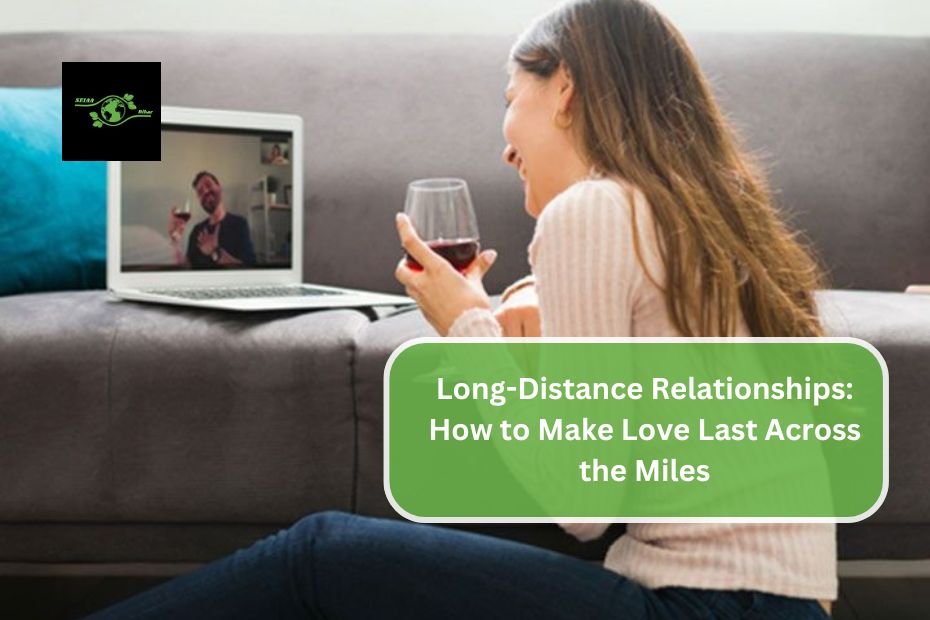 Long-Distance Relationships: How to Make Love Last Across the Miles