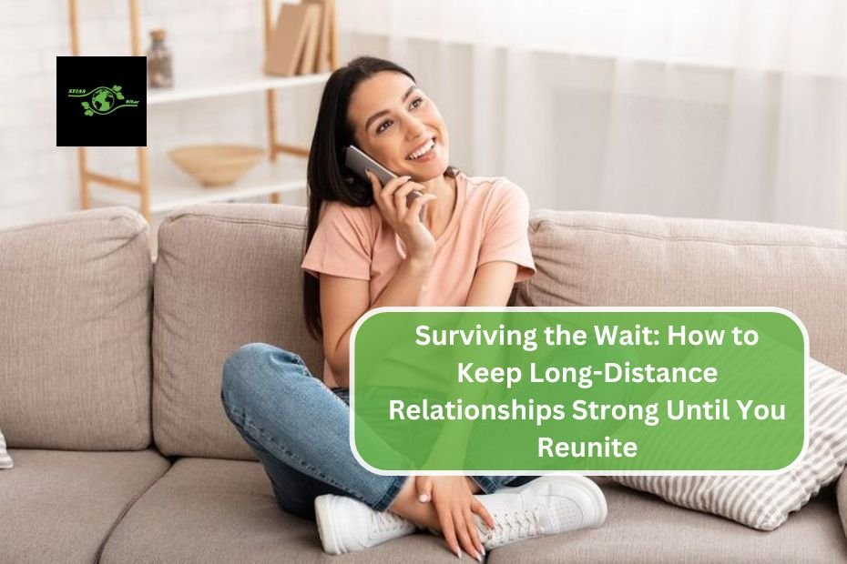 Surviving the Wait: How to Keep Long-Distance Relationships Strong Until You Reunite